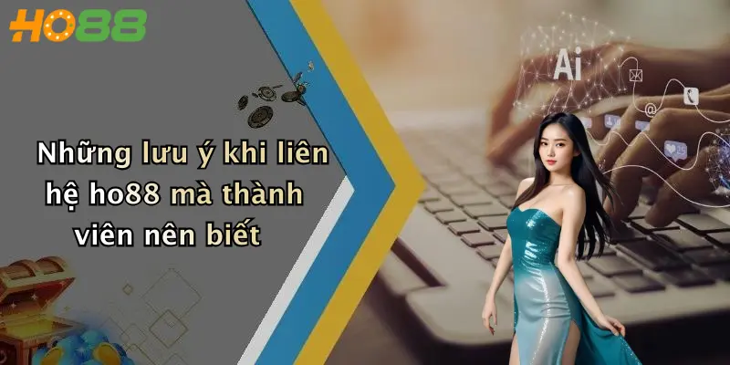 Những lưu ý khi liên hệ ho88 mà thành viên nên biết