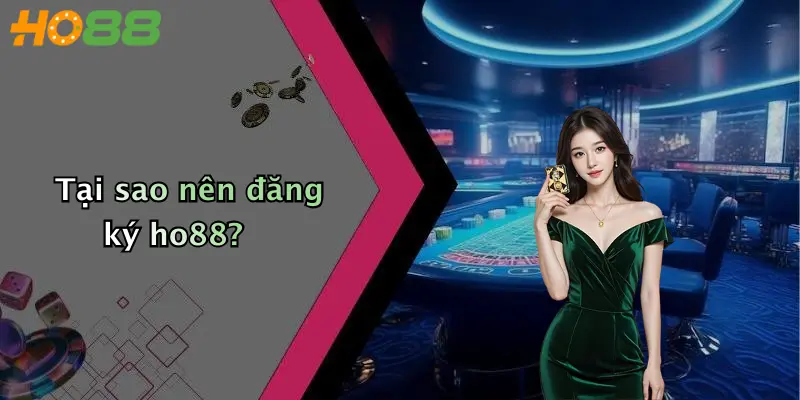 Tại sao nên đăng ký ho88?