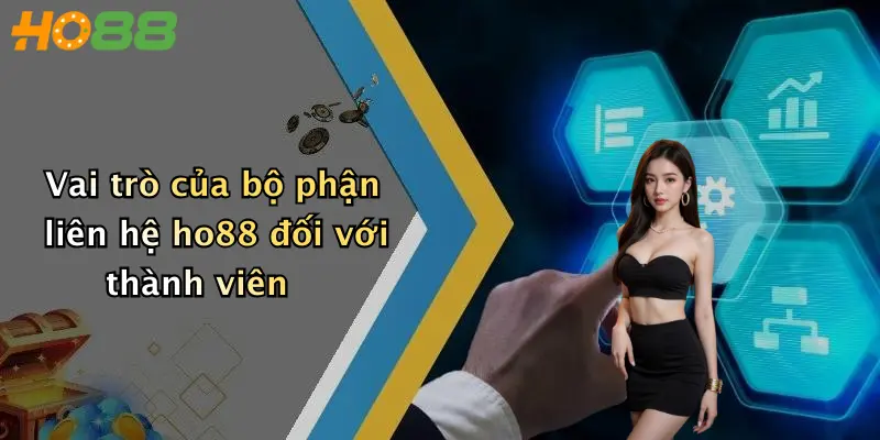 Vai trò của bộ phận liên hệ ho88 đối với thành viên